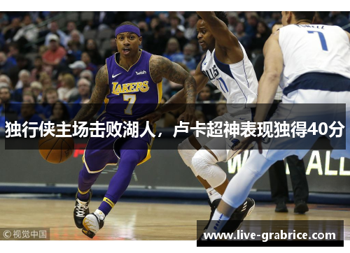 独行侠主场击败湖人，卢卡超神表现独得40分