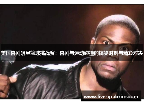 美国喜剧明星篮球挑战赛：喜剧与运动碰撞的搞笑时刻与精彩对决