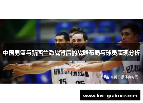 中国男篮与新西兰激战背后的战略布局与球员表现分析