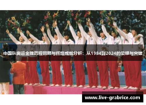 中国队奥运金牌历程回顾与辉煌成就分析：从1984到2024的荣耀与突破