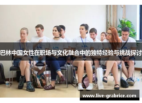 巴林中国女性在职场与文化融合中的独特经验与挑战探讨